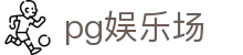 pg娱乐场 - (中国)朝阳pg娱乐场科技有限责任公司欢迎您